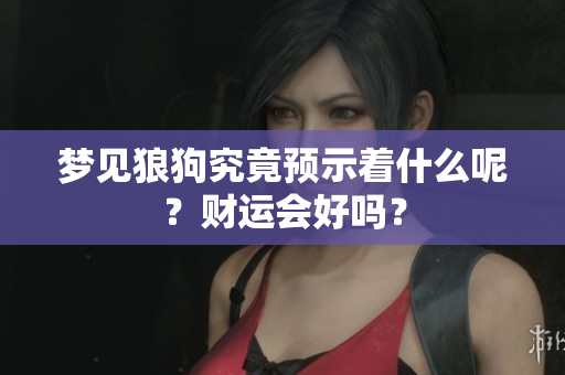 梦见狼狗究竟预示着什么呢？财运会好吗？