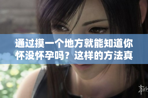 通过摸一个地方就能知道你怀没怀孕吗？这样的方法真相是什么呢
