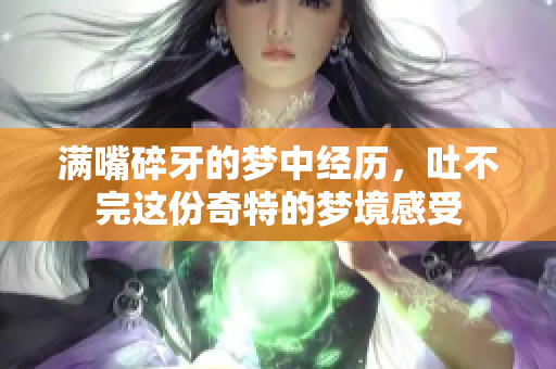 满嘴碎牙的梦中经历，吐不完这份奇特的梦境感受