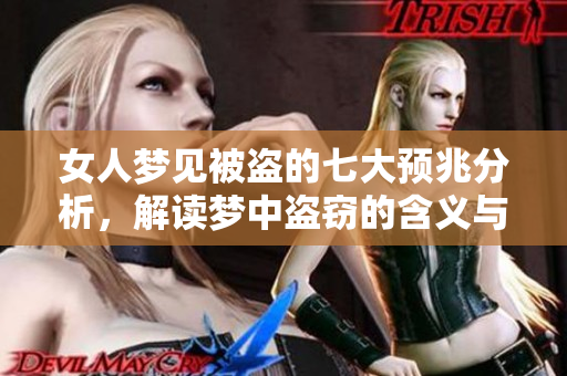 女人梦见被盗的七大预兆分析，解读梦中盗窃的含义与影响