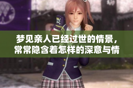 梦见亲人已经过世的情景，常常隐含着怎样的深意与情感呢