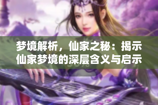 梦境解析，仙家之秘：揭示仙家梦境的深层含义与启示