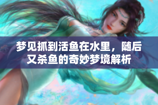 梦见抓到活鱼在水里，随后又杀鱼的奇妙梦境解析