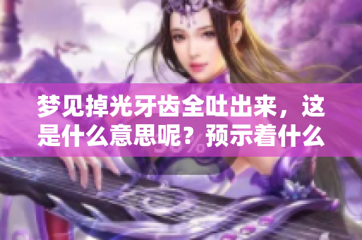 梦见掉光牙齿全吐出来，这是什么意思呢？预示着什么事情发生呢？