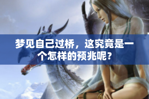 梦见自己过桥，这究竟是一个怎样的预兆呢？