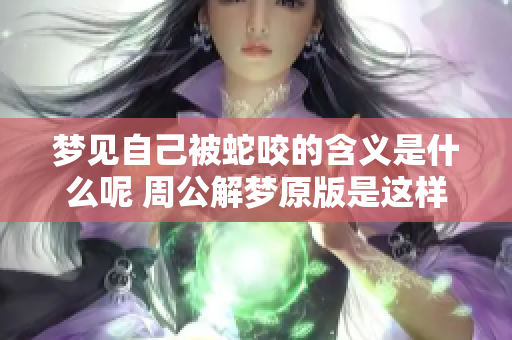 梦见自己被蛇咬的含义是什么呢 周公解梦原版是这样说的