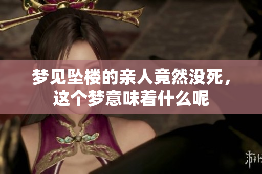 梦见坠楼的亲人竟然没死，这个梦意味着什么呢