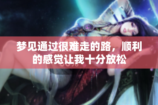 梦见通过很难走的路，顺利的感觉让我十分放松