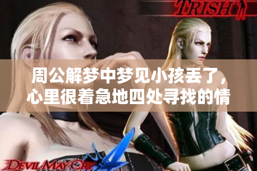 周公解梦中梦见小孩丢了，心里很着急地四处寻找的情景解析