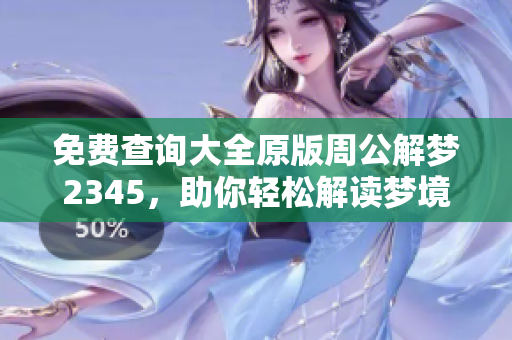 免费查询大全原版周公解梦2345，助你轻松解读梦境含义