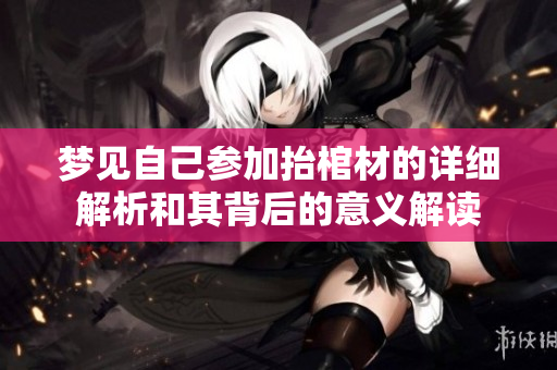 梦见自己参加抬棺材的详细解析和其背后的意义解读