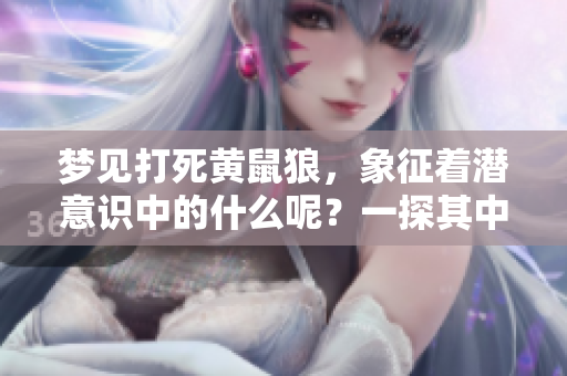 梦见打死黄鼠狼，象征着潜意识中的什么呢？一探其中的含义与解读。
