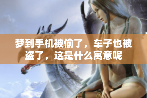 梦到手机被偷了，车子也被盗了，这是什么寓意呢