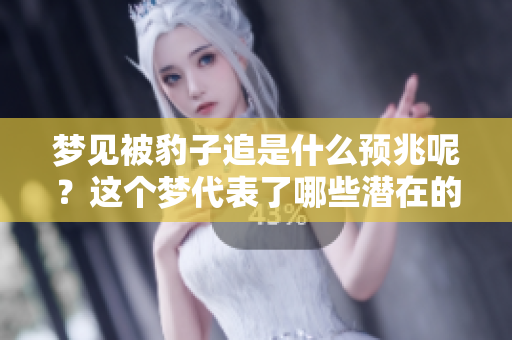 梦见被豹子追是什么预兆呢？这个梦代表了哪些潜在的含义呢？