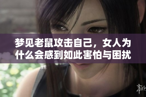 梦见老鼠攻击自己，女人为什么会感到如此害怕与困扰呢