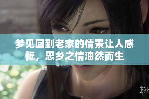 梦见回到老家的情景让人感慨，思乡之情油然而生