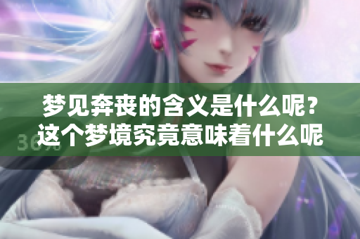 梦见奔丧的含义是什么呢？这个梦境究竟意味着什么呢？