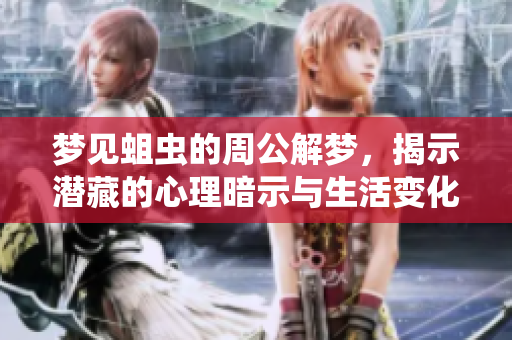 梦见蛆虫的周公解梦，揭示潜藏的心理暗示与生活变化