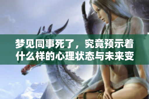 梦见同事死了，究竟预示着什么样的心理状态与未来变化呢