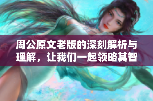 周公原文老版的深刻解析与理解，让我们一起领略其智慧之美