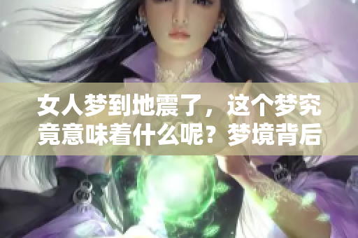女人梦到地震了，这个梦究竟意味着什么呢？梦境背后的深层含义是什么？