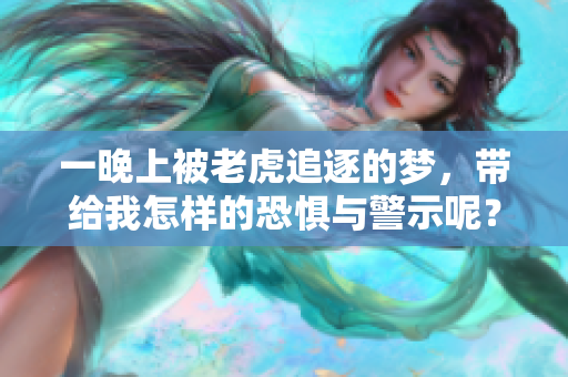 一晚上被老虎追逐的梦，带给我怎样的恐惧与警示呢？
