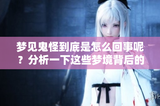 梦见鬼怪到底是怎么回事呢？分析一下这些梦境背后的深层含义。