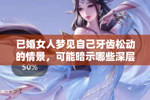已婚女人梦见自己牙齿松动的情景，可能暗示哪些深层次的心理因素呢