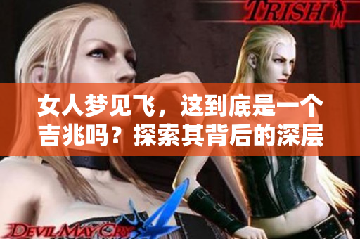 女人梦见飞，这到底是一个吉兆吗？探索其背后的深层含义。