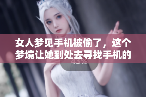 女人梦见手机被偷了，这个梦境让她到处去寻找手机的踪迹。