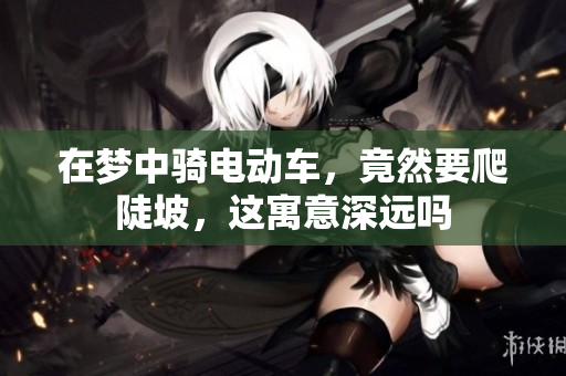 在梦中骑电动车，竟然要爬陡坡，这寓意深远吗