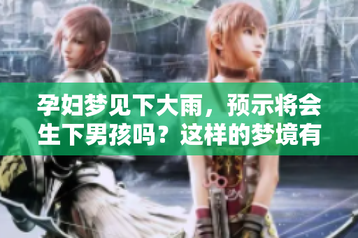 孕妇梦见下大雨，预示将会生下男孩吗？这样的梦境有什么特别的含义呢