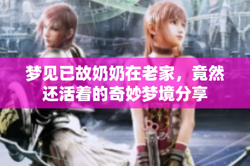 梦见已故奶奶在老家，竟然还活着的奇妙梦境分享