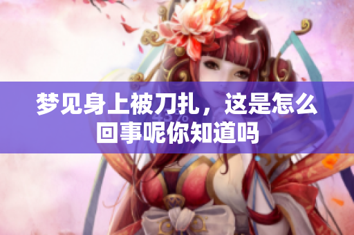 梦见身上被刀扎，这是怎么回事呢你知道吗