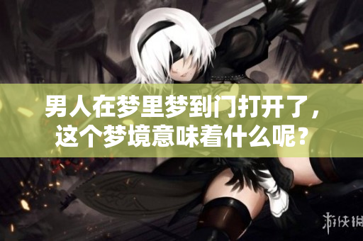 男人在梦里梦到门打开了，这个梦境意味着什么呢？
