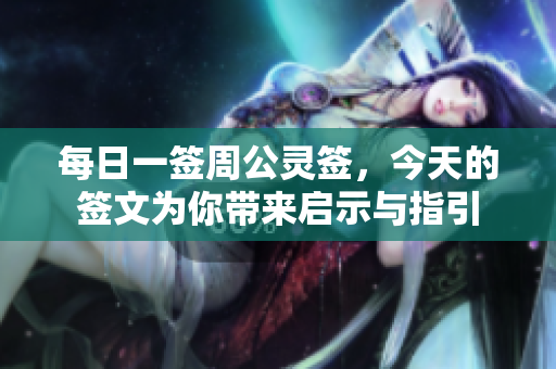 每日一签周公灵签，今天的签文为你带来启示与指引