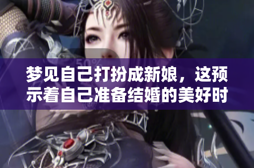 梦见自己打扮成新娘，这预示着自己准备结婚的美好时刻。