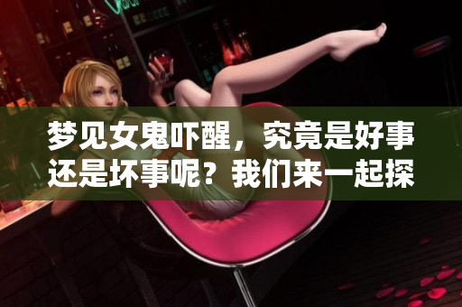梦见女鬼吓醒，究竟是好事还是坏事呢？我们来一起探讨一下这个问题。