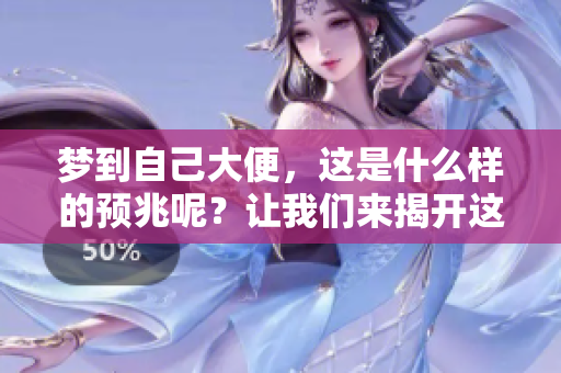 梦到自己大便，这是什么样的预兆呢？让我们来揭开这个谜团吧！