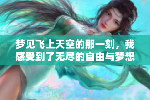 梦见飞上天空的那一刻，我感受到了无尽的自由与梦想的召唤。