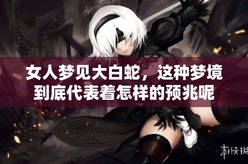 女人梦见大白蛇，这种梦境到底代表着怎样的预兆呢