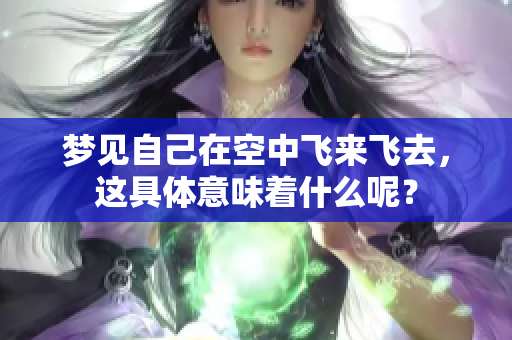 梦见自己在空中飞来飞去，这具体意味着什么呢？