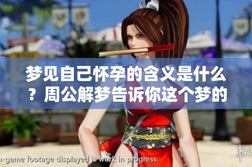梦见自己怀孕的含义是什么？周公解梦告诉你这个梦的深意