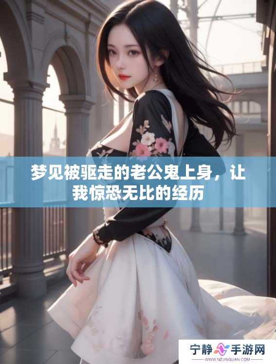 梦见被驱走的老公鬼上身，让我惊恐无比的经历