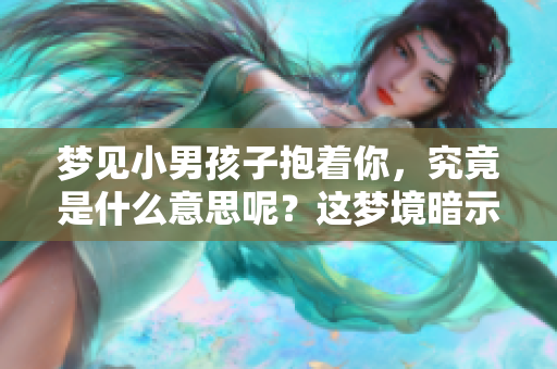 梦见小男孩子抱着你，究竟是什么意思呢？这梦境暗示了什么呢？