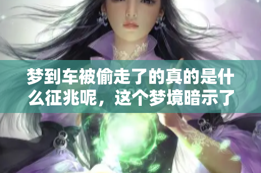 梦到车被偷走了的真的是什么征兆呢，这个梦境暗示了什么呢