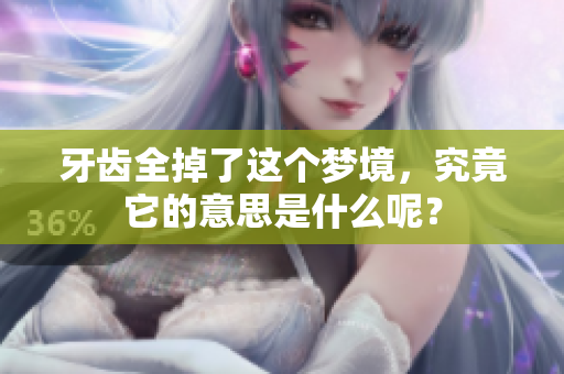 牙齿全掉了这个梦境，究竟它的意思是什么呢？