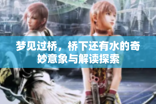 梦见过桥，桥下还有水的奇妙意象与解读探索