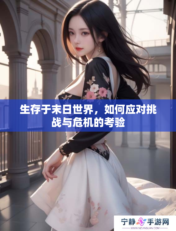 生存于末日世界，如何应对挑战与危机的考验