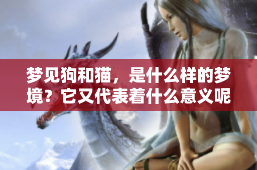 梦见狗和猫，是什么样的梦境？它又代表着什么意义呢？